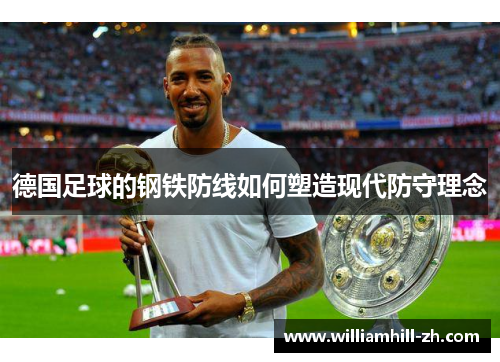 德国足球的钢铁防线如何塑造现代防守理念
